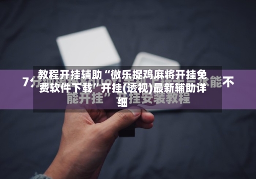 教程开挂辅助“微乐捉鸡麻将开挂免费软件下载”开挂(透视)最新辅助详细-第1张图片