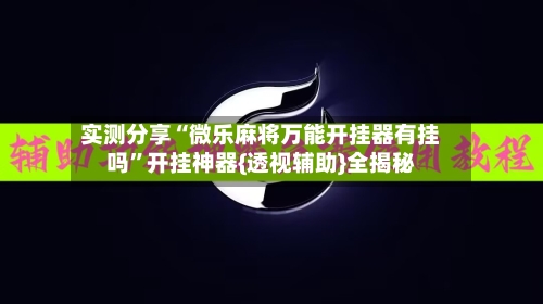 实测分享“微乐麻将万能开挂器有挂吗	”开挂神器{透视辅助}全揭秘-第1张图片