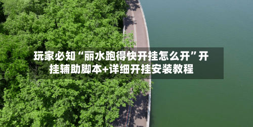 玩家必知“丽水跑得快开挂怎么开”开挂辅助脚本+详细开挂安装教程-第1张图片