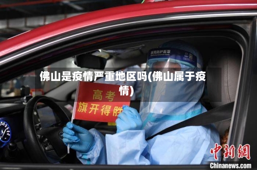 佛山是疫情严重地区吗(佛山属于疫情)-第2张图片