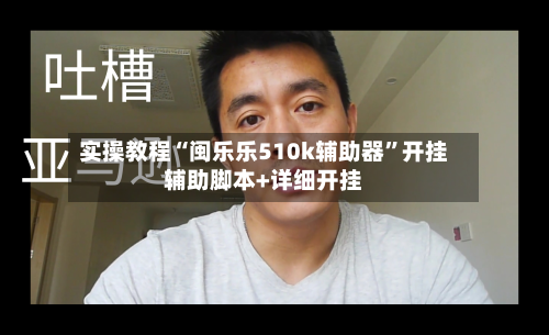 实操教程“闽乐乐510k辅助器	”开挂辅助脚本+详细开挂-第2张图片