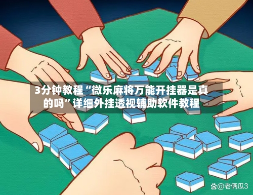 3分钟教程“微乐麻将万能开挂器是真的吗”详细外挂透视辅助软件教程-第1张图片