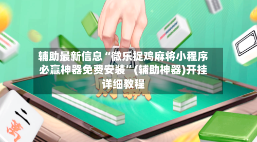 辅助最新信息“微乐捉鸡麻将小程序必赢神器免费安装”(辅助神器)开挂详细教程-第2张图片
