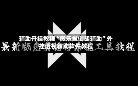 辅助开挂教程“微乐推倒胡辅助”外挂透视辅助软件教程-第1张图片