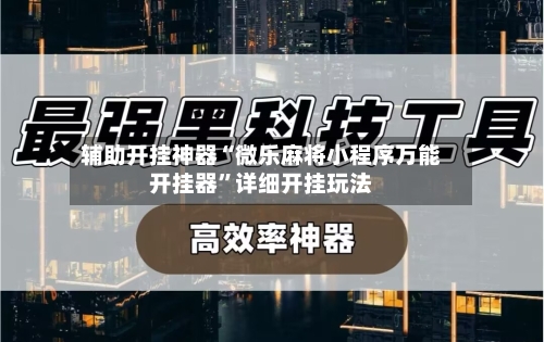 辅助开挂神器“微乐麻将小程序万能开挂器	”详细开挂玩法-第1张图片