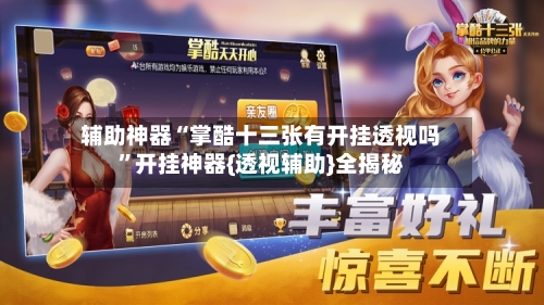 辅助神器“掌酷十三张有开挂透视吗”开挂神器{透视辅助}全揭秘-第1张图片