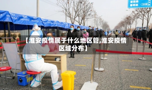 【淮安疫情属于什么地区管,淮安疫情区域分布】-第1张图片