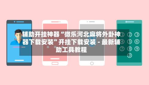 辅助开挂神器“微乐河北麻将外卦神器下载安装”开挂下载安装 - 最新辅助工具教程-第1张图片