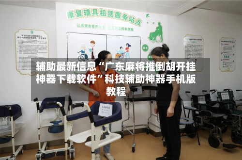 辅助最新信息“广东麻将推倒胡开挂神器下载软件	”科技辅助神器手机版教程-第2张图片