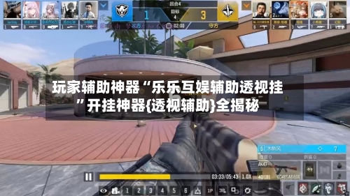 玩家辅助神器“乐乐互娱辅助透视挂	”开挂神器{透视辅助}全揭秘-第3张图片