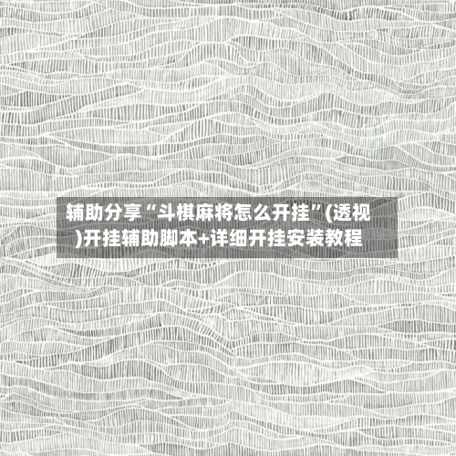 辅助分享“斗棋麻将怎么开挂	”(透视)开挂辅助脚本+详细开挂安装教程-第1张图片
