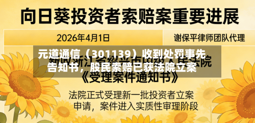元道通信（301139）收到处罚事先告知书	，股民索赔已获法院立案-第1张图片