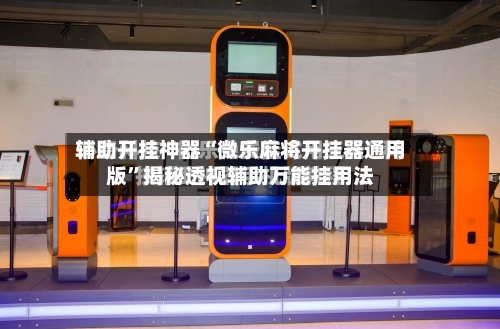 辅助开挂神器“微乐麻将开挂器通用版”揭秘透视辅助万能挂用法-第3张图片