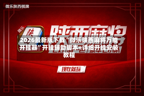 2026最新版下载“微乐陕西麻将万能开挂器	”开挂辅助脚本+详细开挂安装教程-第1张图片