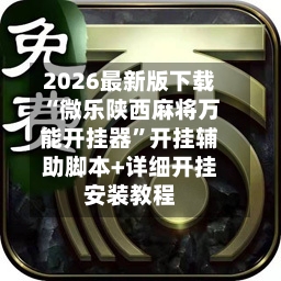 2026最新版下载“微乐陕西麻将万能开挂器”开挂辅助脚本+详细开挂安装教程-第2张图片