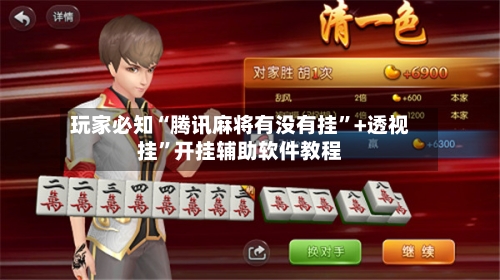玩家必知“腾讯麻将有没有挂”+透视挂”开挂辅助软件教程-第3张图片