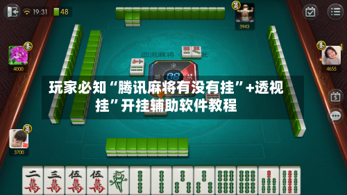 玩家必知“腾讯麻将有没有挂”+透视挂”开挂辅助软件教程-第1张图片