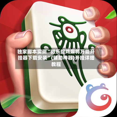 独家脚本实测“微乐捉鸡麻将万能开挂器下载安装”(辅助神器)开挂详细教程-第1张图片