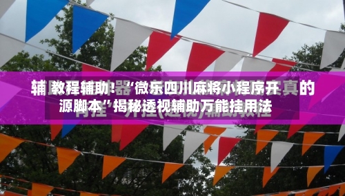 教程辅助！“微乐四川麻将小程序开源脚本	”揭秘透视辅助万能挂用法-第1张图片