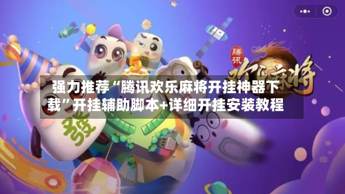 强力推荐“腾讯欢乐麻将开挂神器下载”开挂辅助脚本+详细开挂安装教程-第1张图片