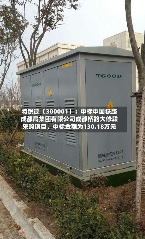 特锐德（300001）：中标中国铁路成都局集团有限公司成都桥路大修段采购项目，中标金额为130.18万元-第2张图片