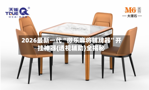 2026最新一代“微乐麻将辅牌器”开挂神器{透视辅助}全揭秘-第1张图片