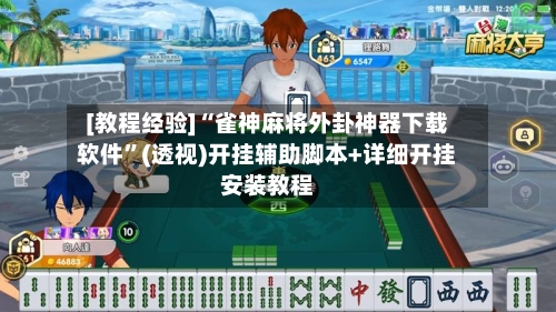 [教程经验]“雀神麻将外卦神器下载软件”(透视)开挂辅助脚本+详细开挂安装教程-第1张图片