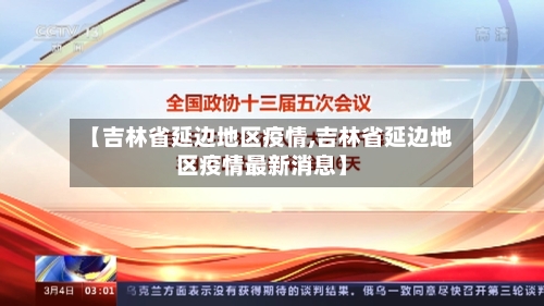 【吉林省延边地区疫情,吉林省延边地区疫情最新消息】-第2张图片