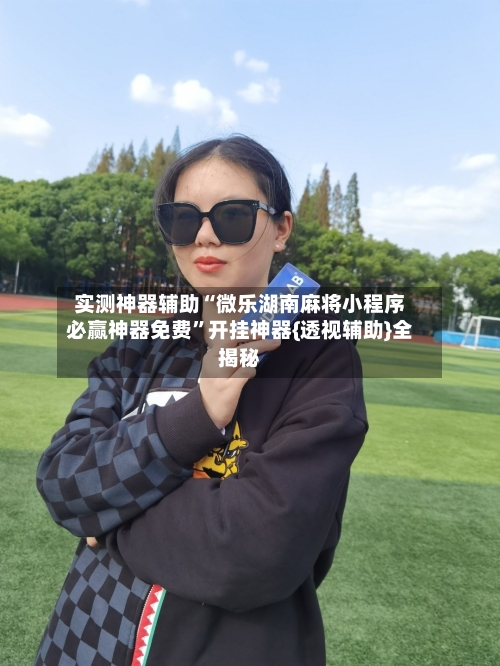 实测神器辅助“微乐湖南麻将小程序必赢神器免费”开挂神器{透视辅助}全揭秘-第1张图片