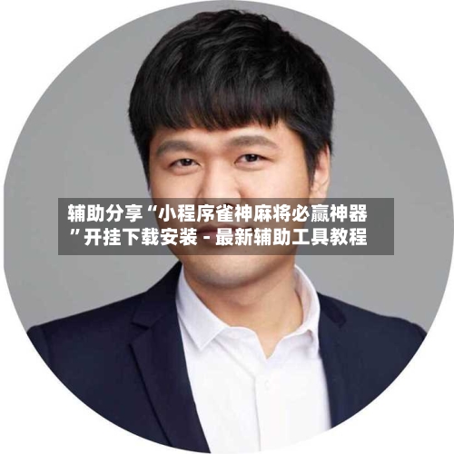 辅助分享“小程序雀神麻将必赢神器”开挂下载安装 - 最新辅助工具教程-第1张图片