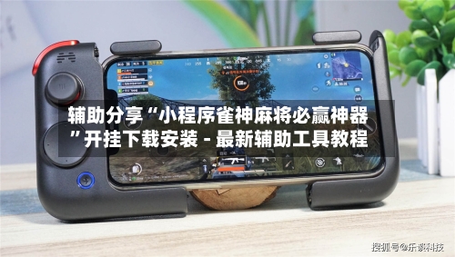 辅助分享“小程序雀神麻将必赢神器”开挂下载安装 - 最新辅助工具教程-第3张图片