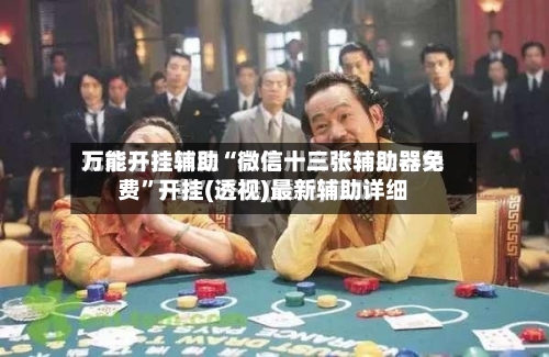 万能开挂辅助“微信十三张辅助器免费	”开挂(透视)最新辅助详细-第1张图片