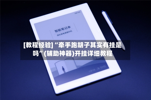[教程经验]“牵手跑胡子其实有挂是吗	”(辅助神器)开挂详细教程-第1张图片