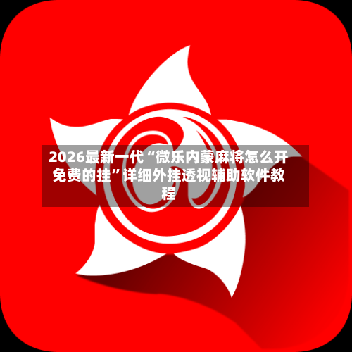 2026最新一代“微乐内蒙麻将怎么开免费的挂	”详细外挂透视辅助软件教程-第3张图片