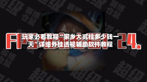 玩家必看教程“家乡大贰挂多少钱一天”详细外挂透视辅助软件教程-第2张图片