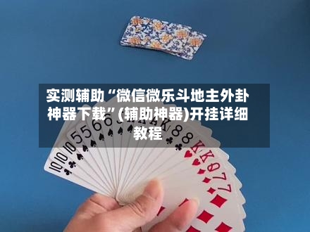 实测辅助“微信微乐斗地主外卦神器下载”(辅助神器)开挂详细教程-第2张图片