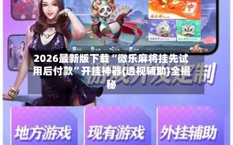 2026最新版下载“微乐麻将挂先试用后付款	”开挂神器{透视辅助}全揭秘-第1张图片