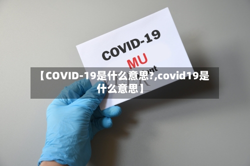 【COVID-19是什么意思?,covid19是什么意思】-第1张图片