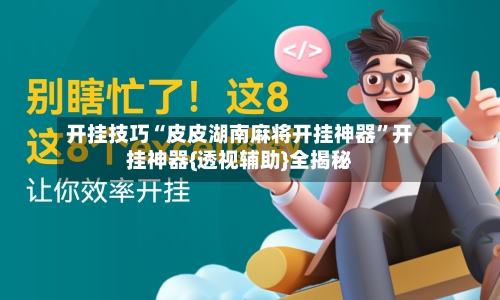 开挂技巧“皮皮湖南麻将开挂神器	”开挂神器{透视辅助}全揭秘-第1张图片