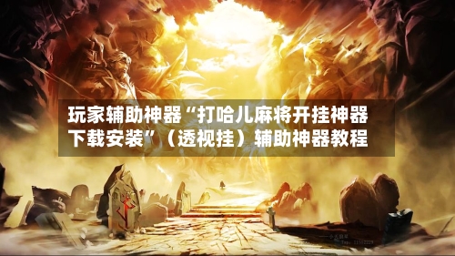 玩家辅助神器“打哈儿麻将开挂神器下载安装”（透视挂）辅助神器教程-第2张图片