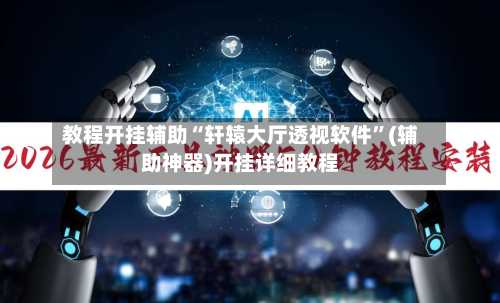 教程开挂辅助“轩辕大厅透视软件”(辅助神器)开挂详细教程-第1张图片