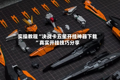 实操教程“决战卡五星开挂神器下载	”真实开挂技巧分享-第1张图片