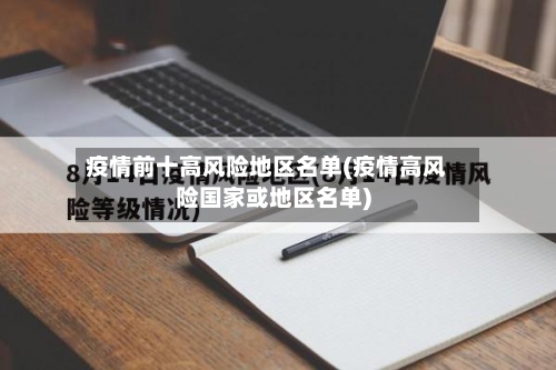 疫情前十高风险地区名单(疫情高风险国家或地区名单)-第1张图片
