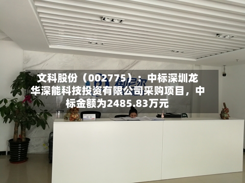文科股份（002775）：中标深圳龙华深能科技投资有限公司采购项目，中标金额为2485.83万元-第2张图片