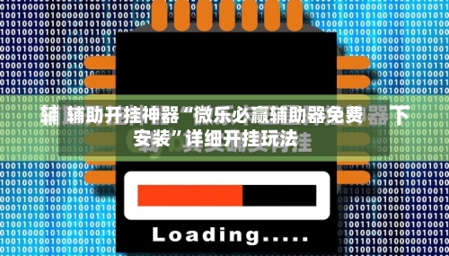 辅助开挂神器“微乐必赢辅助器免费安装”详细开挂玩法-第1张图片