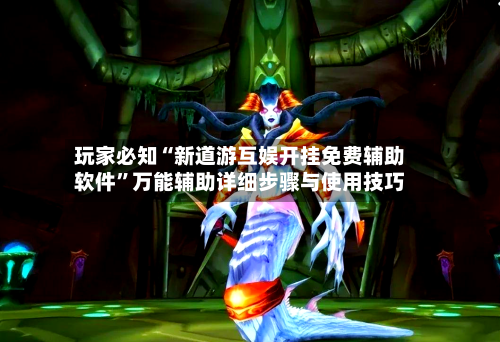 玩家必知“新道游互娱开挂免费辅助软件	”万能辅助详细步骤与使用技巧-第1张图片