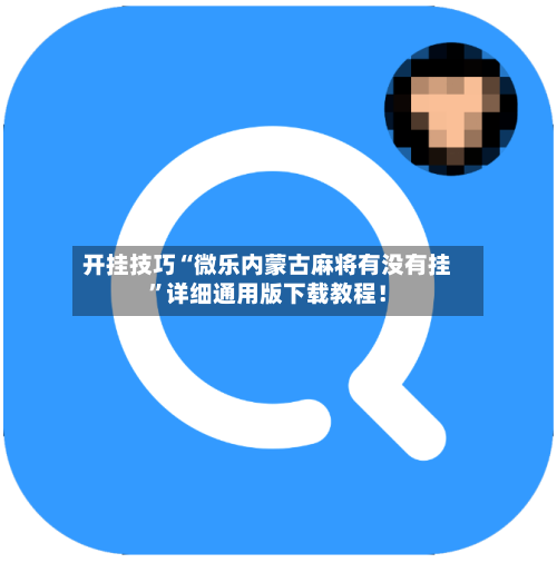 开挂技巧“微乐内蒙古麻将有没有挂”详细通用版下载教程！-第3张图片