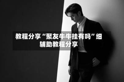 教程分享“聚友牛牛挂有吗	”细辅助教程分享-第1张图片