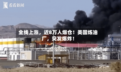 全线上涨，近8万人爆仓！美国炼油厂，突发爆炸！-第2张图片