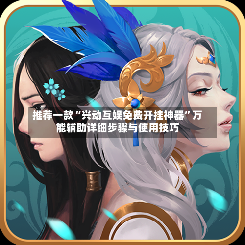 推荐一款“兴动互娱免费开挂神器	”万能辅助详细步骤与使用技巧-第1张图片